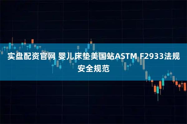 实盘配资官网 婴儿床垫美国站ASTM F2933法规安全规范