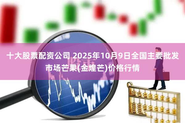 十大股票配资公司 2025年10月9日全国主要批发市场芒果(金煌芒)价格行情
