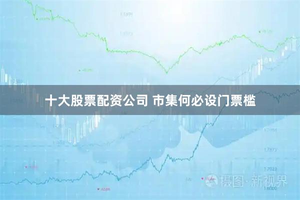 十大股票配资公司 市集何必设门票槛