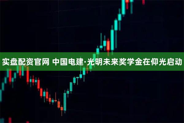 实盘配资官网 中国电建·光明未来奖学金在仰光启动